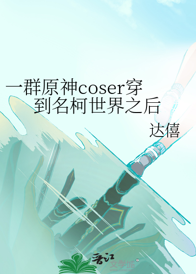 一群原神coser穿到名柯世界之后最新章节