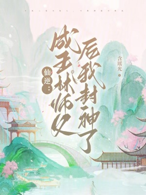 仙逆：成王林师父后我封神了最新章节