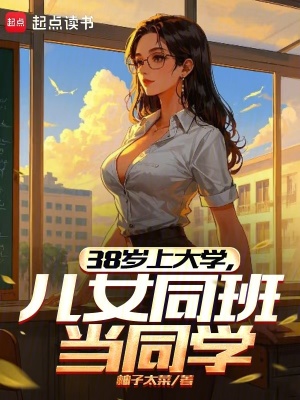 38岁上大学，儿女同班当同学最新章节