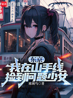 东京：我在山手线捡到问题少女最新章节