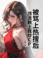 被骂上热搜后，顶流赖上我炒CP最新章节