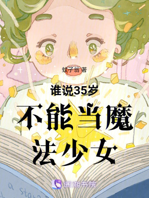 谁说35岁不能当魔法少女最新章节
